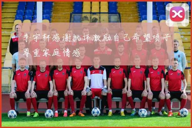 李宇轩感谢批评激励自己希望喷子尊重家庭情感