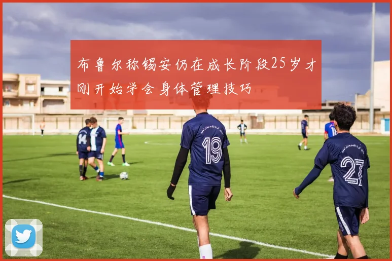 布鲁尔称锡安仍在成长阶段25岁才刚开始学会身体管理技巧