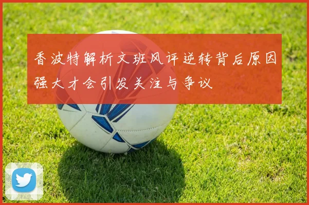 香波特解析文班风评逆转背后原因强大才会引发关注与争议