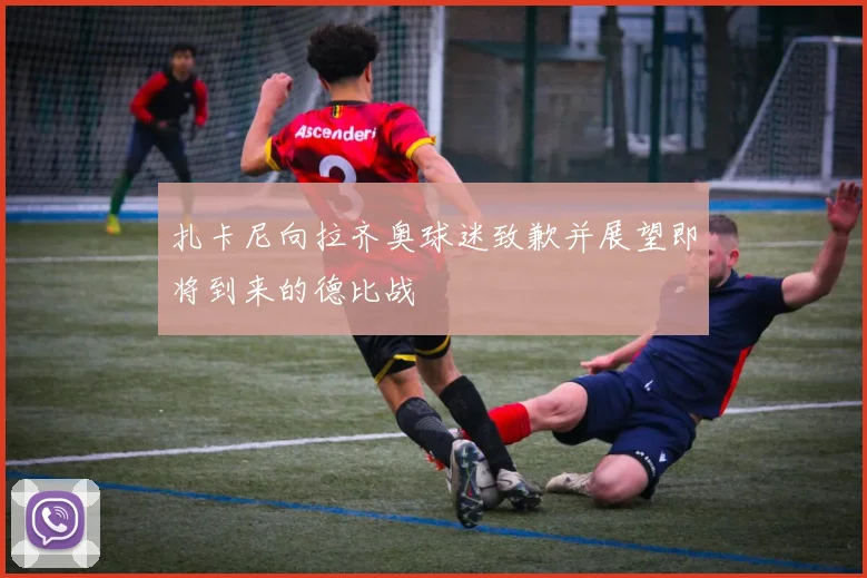 扎卡尼向拉齐奥球迷致歉并展望即将到来的德比战
