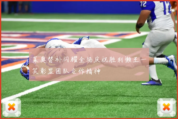 莱奥替补闪耀全场庆祝胜利懒王一笑彰显团队合作精神