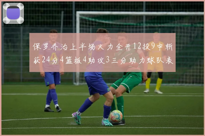 保罗乔治上半场火力全开12投9中斩获24分4篮板4助攻3三分助力球队表现