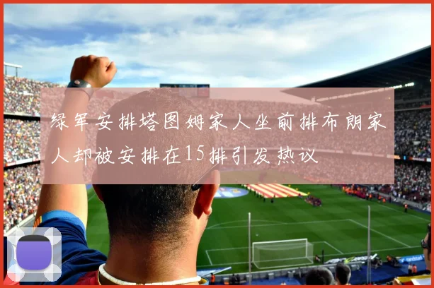 绿军安排塔图姆家人坐前排布朗家人却被安排在15排引发热议