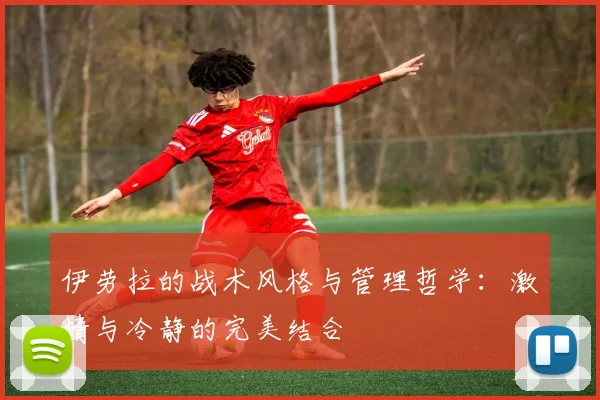 伊劳拉的战术风格与管理哲学：激情与冷静的完美结合