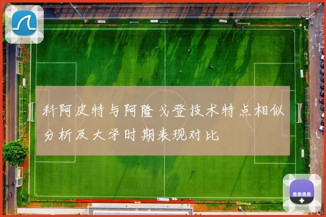 科阿皮特与阿隆戈登技术特点相似分析及大学时期表现对比