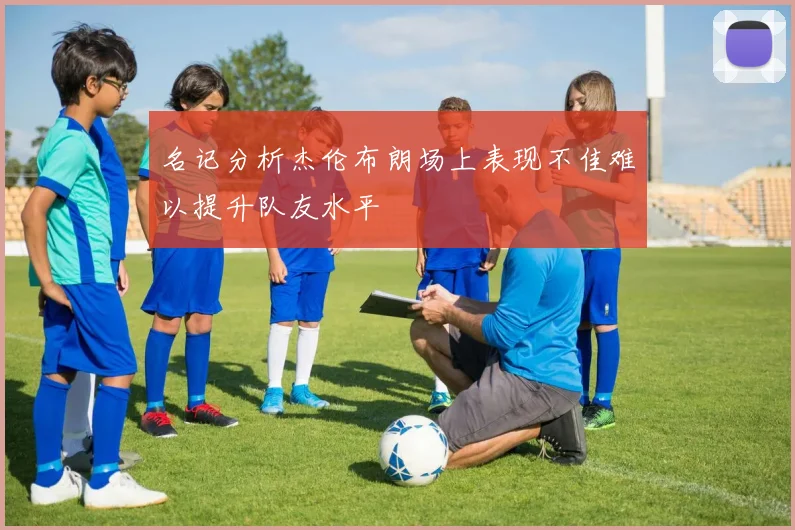 名记分析杰伦布朗场上表现不佳难以提升队友水平