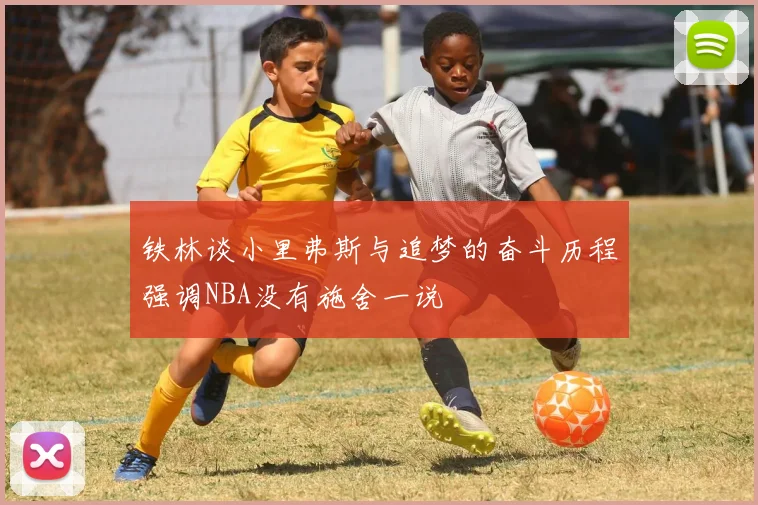 铁林谈小里弗斯与追梦的奋斗历程强调NBA没有施舍一说