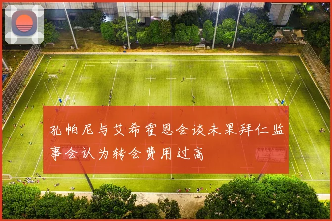 孔帕尼与艾希霍恩会谈未果拜仁监事会认为转会费用过高