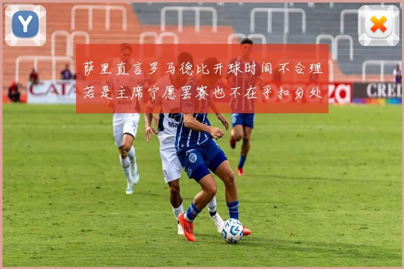 萨里直言罗马德比开球时间不合理若是主席宁愿罢赛也不在乎扣分处罚