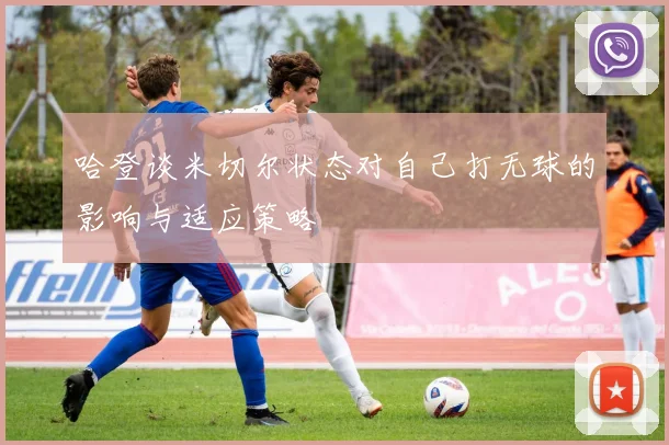 哈登谈米切尔状态对自己打无球的影响与适应策略