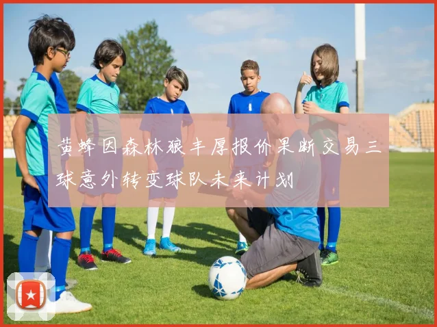 黄蜂因森林狼丰厚报价果断交易三球意外转变球队未来计划